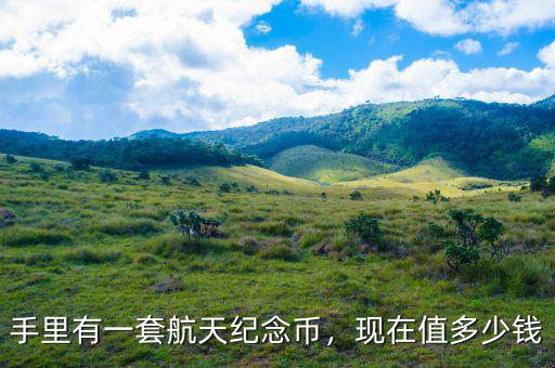 手里有一套航天紀(jì)念幣，現(xiàn)在值多少錢(qián)