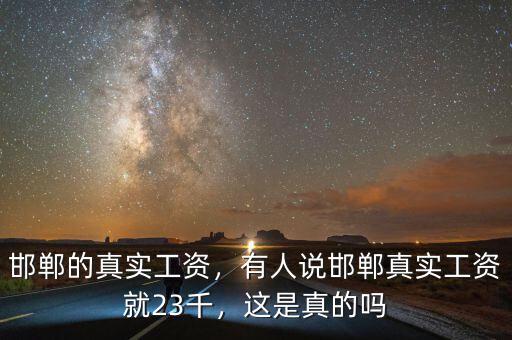 邯鄲的真實(shí)工資，有人說邯鄲真實(shí)工資就23千，這是真的嗎