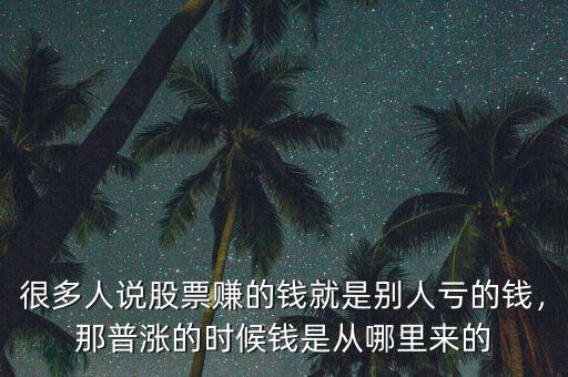 很多人說(shuō)股票賺的錢(qián)就是別人虧的錢(qián)，那普漲的時(shí)候錢(qián)是從哪里來(lái)的