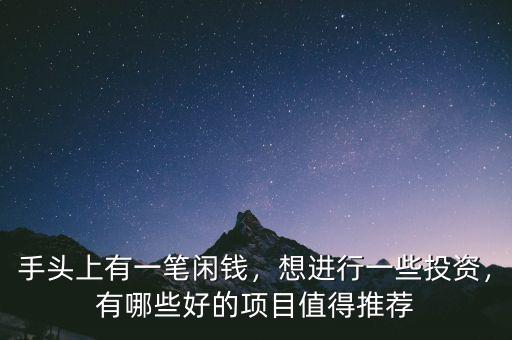 手頭上有一筆閑錢，想進(jìn)行一些投資，有哪些好的項(xiàng)目值得推薦