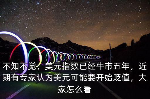 不知不覺(jué)，美元指數(shù)已經(jīng)牛市五年，近期有專(zhuān)家認(rèn)為美元可能要開(kāi)始貶值，大家怎么看
