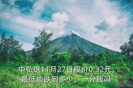 中弘退11月27日股價0.32元，最低能跌到多少，一分錢嗎