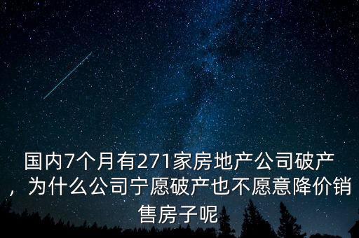 國內(nèi)7個(gè)月有271家房地產(chǎn)公司破產(chǎn)，為什么公司寧愿破產(chǎn)也不愿意降價(jià)銷售房子呢