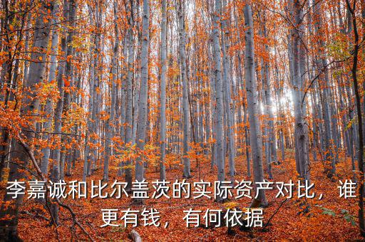 李嘉誠和比爾蓋茨的實際資產(chǎn)對比，誰更有錢，有何依據(jù)