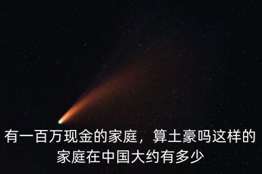 有一百萬現(xiàn)金的家庭，算土豪嗎這樣的家庭在中國大約有多少