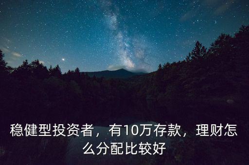 穩(wěn)健型投資者，有10萬存款，理財怎么分配比較好