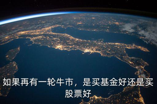 如果再有一輪牛市，是買基金好還是買股票好