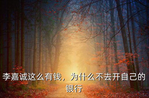 李嘉誠這么有錢，為什么不去開自己的銀行