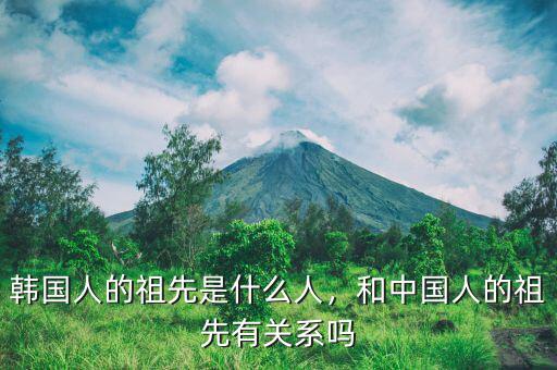 韓國(guó)人的祖先是什么人，和中國(guó)人的祖先有關(guān)系嗎