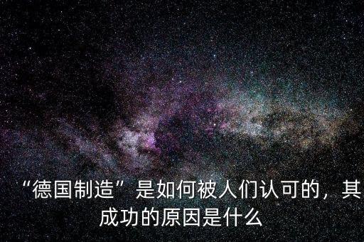 “德國制造”是如何被人們認(rèn)可的，其成功的原因是什么