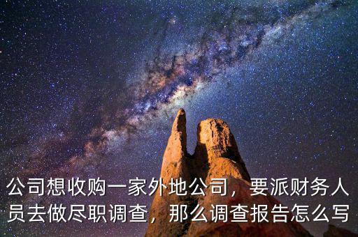 公司想收購一家外地公司，要派財(cái)務(wù)人員去做盡職調(diào)查，那么調(diào)查報(bào)告怎么寫