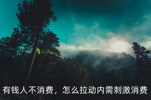 有錢人不消費(fèi)，怎么拉動(dòng)內(nèi)需刺激消費(fèi)