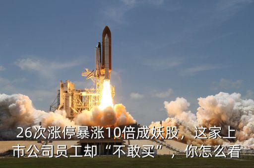 26次漲停暴漲10倍成妖股，這家上市公司員工卻“不敢買”，你怎么看