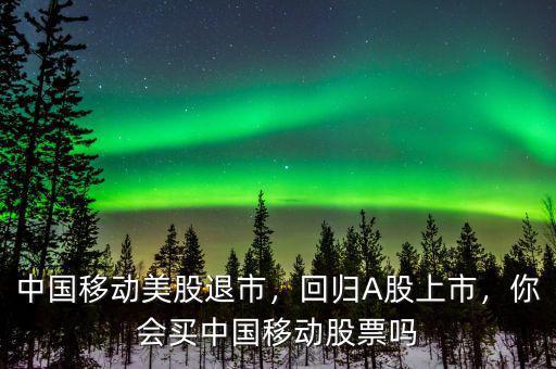 中國移動美股退市，回歸A股上市，你會買中國移動股票嗎