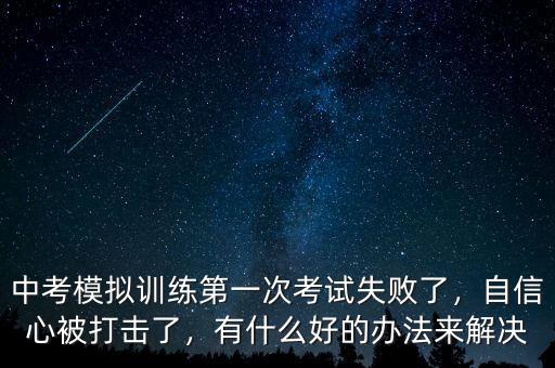 中考模擬訓(xùn)練第一次考試失敗了，自信心被打擊了，有什么好的辦法來(lái)解決