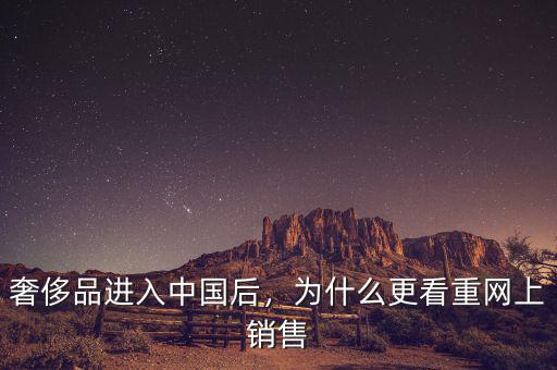 奢侈品進(jìn)入中國(guó)后，為什么更看重網(wǎng)上銷售