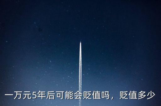 一萬元5年后可能會(huì)貶值嗎，貶值多少