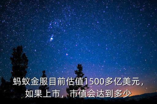 螞蟻金服目前估值1500多億美元，如果上市，市值會(huì)達(dá)到多少
