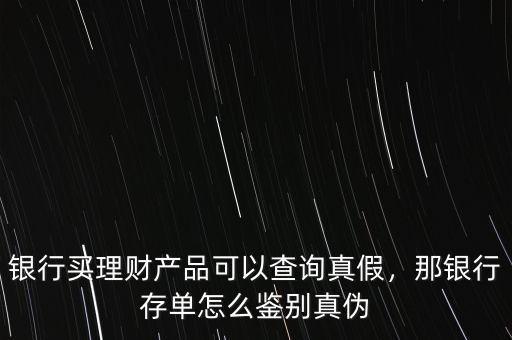 銀行買(mǎi)理財(cái)產(chǎn)品可以查詢(xún)真假，那銀行存單怎么鑒別真?zhèn)? class=