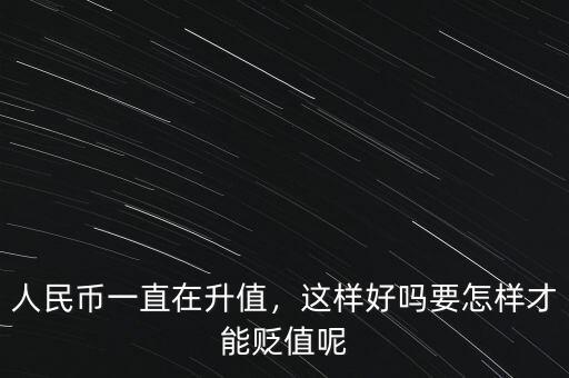 人民幣一直在升值，這樣好嗎要怎樣才能貶值呢