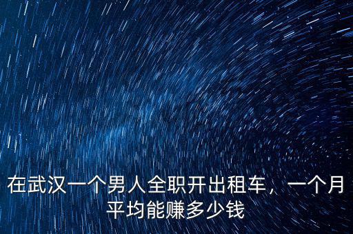 在武漢一個(gè)男人全職開出租車，一個(gè)月平均能賺多少錢