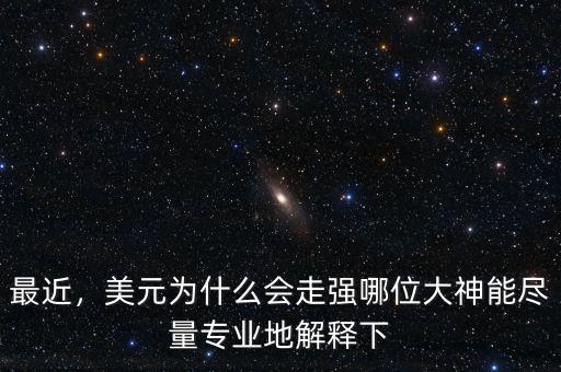 最近，美元為什么會(huì)走強(qiáng)哪位大神能盡量專業(yè)地解釋下