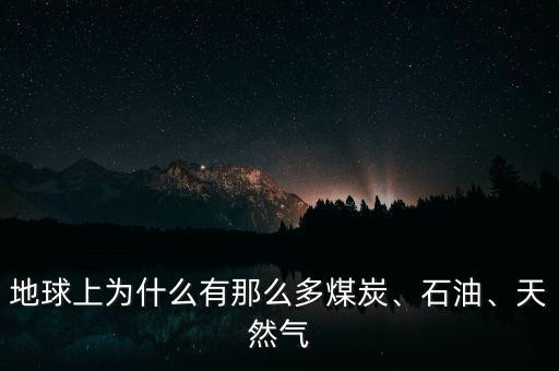地球上為什么有那么多煤炭、石油、天然氣