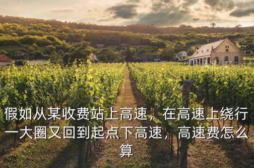 假如從某收費(fèi)站上高速，在高速上繞行一大圈又回到起點(diǎn)下高速，高速費(fèi)怎么算