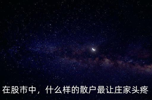 在股市中，什么樣的散戶最讓莊家頭疼