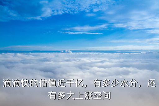 滴滴快的估值近千億，有多少水分，還有多大上漲空間