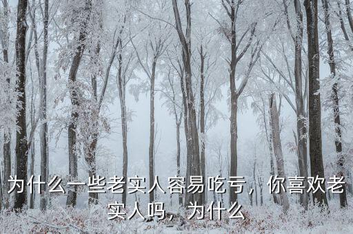 為什么一些老實人容易吃虧，你喜歡老實人嗎，為什么