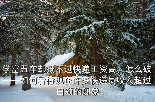 學(xué)富五車卻抵不過(guò)快遞工資高，怎么破——如何看待現(xiàn)在許多快遞員收入超過(guò)白領(lǐng)的現(xiàn)象