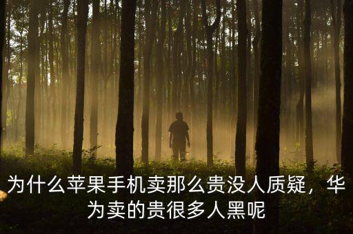為什么蘋果手機(jī)賣那么貴沒人質(zhì)疑，華為賣的貴很多人黑呢