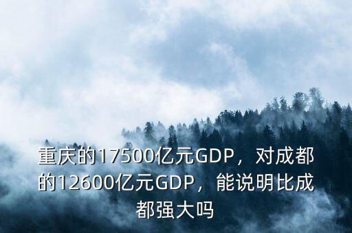 重慶的17500億元GDP，對成都的12600億元GDP，能說明比成都強大嗎