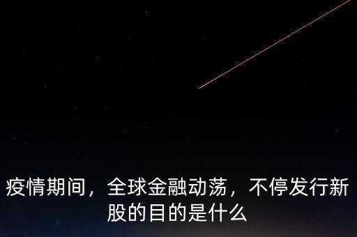 疫情期間，全球金融動(dòng)蕩，不停發(fā)行新股的目的是什么