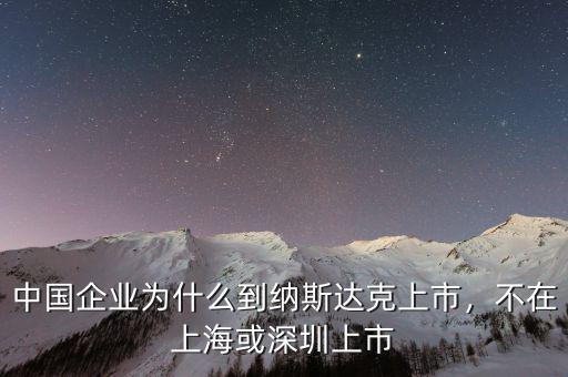 中國企業(yè)為什么到納斯達克上市，不在上?；蛏钲谏鲜? class=