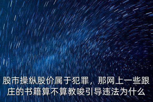 股市操縱股價(jià)屬于犯罪，那網(wǎng)上一些跟莊的書籍算不算教唆引導(dǎo)違法為什么