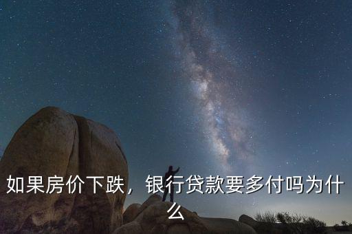 如果房價下跌，銀行貸款要多付嗎為什么