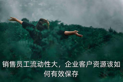 銷售員工流動(dòng)性大，企業(yè)客戶資源該如何有效保存