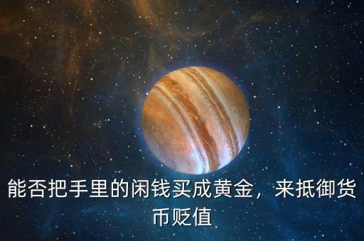 能否把手里的閑錢買成黃金，來抵御貨幣貶值