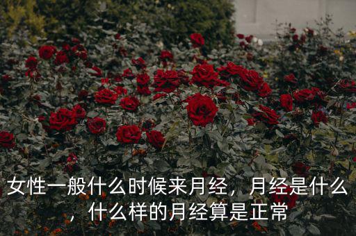 女性一般什么時候來月經(jīng)，月經(jīng)是什么，什么樣的月經(jīng)算是正常