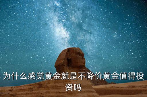 為什么感覺黃金就是不降價(jià)黃金值得投資嗎