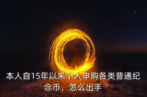 本人自15年以來個人申購各類普通紀念幣，怎么出手