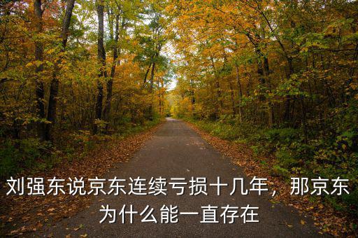 劉強東說京東連續(xù)虧損十幾年，那京東為什么能一直存在