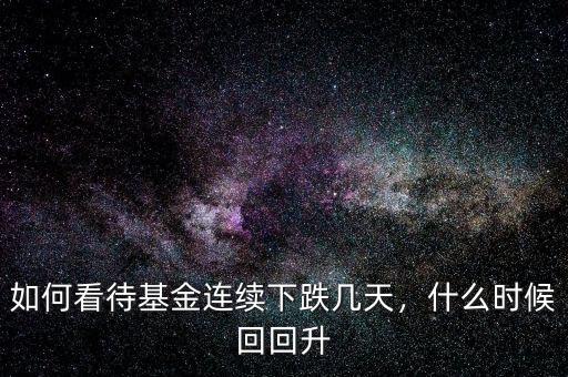 如何看待基金連續(xù)下跌幾天，什么時(shí)候回回升