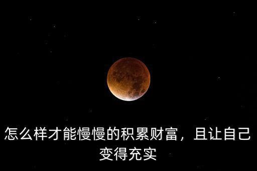 怎么樣才能慢慢的積累財(cái)富，且讓自己變得充實(shí)