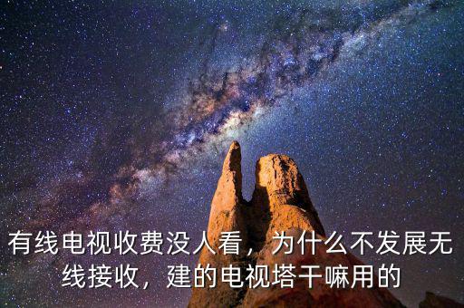 有線電視收費(fèi)沒人看，為什么不發(fā)展無線接收，建的電視塔干嘛用的