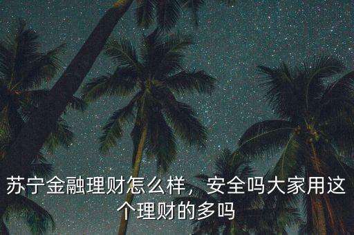蘇寧金融理財(cái)怎么樣，安全嗎大家用這個(gè)理財(cái)?shù)亩鄦? class=