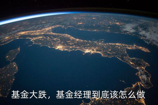 基金大跌，基金經(jīng)理到底該怎么做