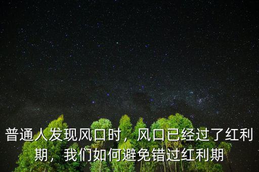 普通人發(fā)現(xiàn)風(fēng)口時，風(fēng)口已經(jīng)過了紅利期，我們?nèi)绾伪苊忮e過紅利期